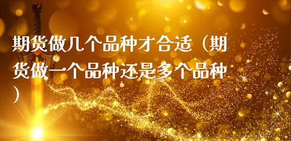 期货做几个品种才合适（期货做一个品种还是多个品种）_https://www.zcsm.com.cn_期货喊单_第1张