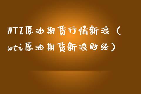 WTI原油期货行情新浪（wti原油期货新浪财经）_https://www.zcsm.com.cn_原油期货_第1张