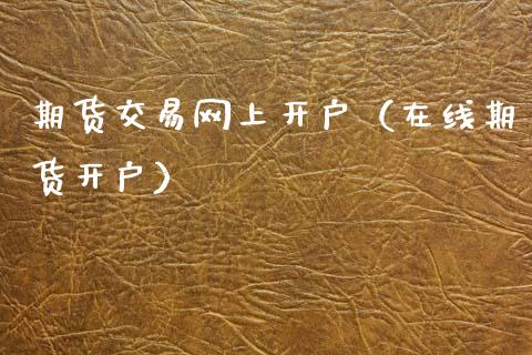 期货交易网上开户（在线期货开户）_https://www.zcsm.com.cn_期货培训_第1张
