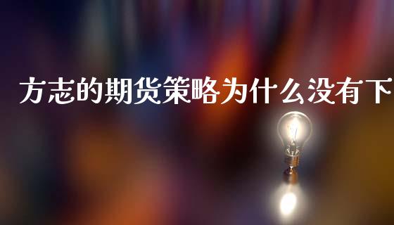 方志的期货策略为什么没有下_https://www.zcsm.com.cn_期货交易_第1张