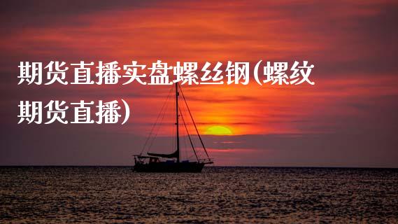 期货直播实盘螺丝钢(螺纹期货直播)_https://www.zcsm.com.cn_期货培训_第1张