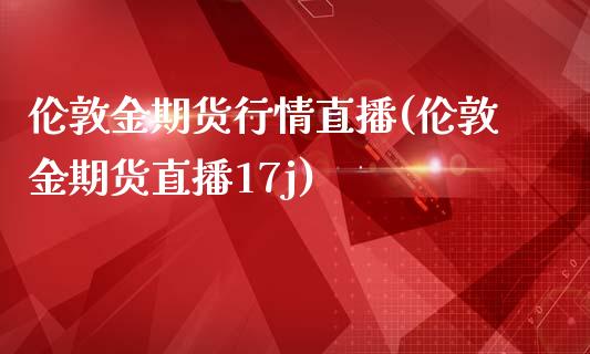 伦敦金期货行情直播(伦敦金期货直播17j)_https://www.zcsm.com.cn_期货培训_第1张