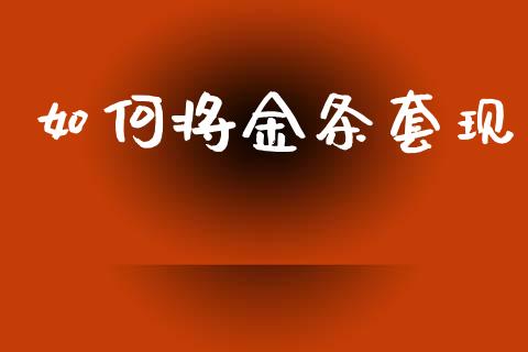 如何将金条套现_https://www.zcsm.com.cn_期货喊单_第1张