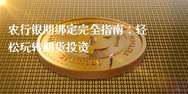 农行银期绑定完全指南:轻松玩转期货投资_期货百科_第1张_期货百科_期货喊单_期货行情_期货交易_原油期货_期货培训 农行银期绑定完全指南:轻松玩转期货投资_https://www.zcsm.com.cn_期货百科_第1张