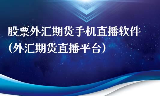 股票外汇期货手机直播软件(外汇期货直播平台)_https://www.zcsm.com.cn_期货喊单_第1张