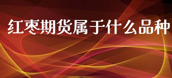 红枣期货属于什么品种_https://www.zcsm.com.cn_期货百科_第1张