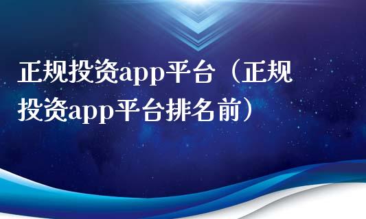 正规投资app平台（正规投资app平台排名前）_https://www.zcsm.com.cn_原油期货_第1张