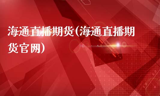 海通直播期货(海通直播期货官网)_https://www.zcsm.com.cn_期货百科_第1张