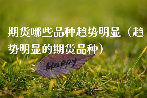 期货哪些品种趋势明显（趋势明显的期货品种）_https://www.zcsm.com.cn_期货喊单_第1张