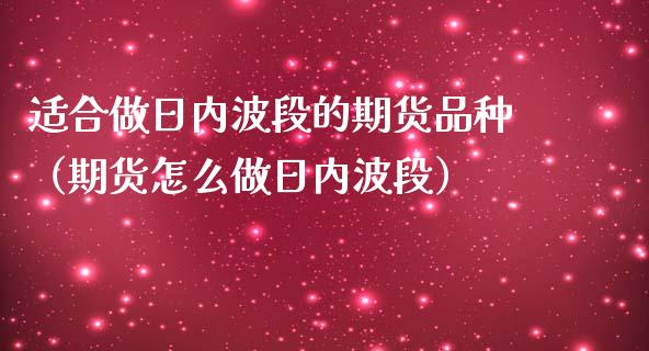 适合做日内波段的期货品种（期货怎么做日内波段）_https://www.zcsm.com.cn_期货喊单_第1张
