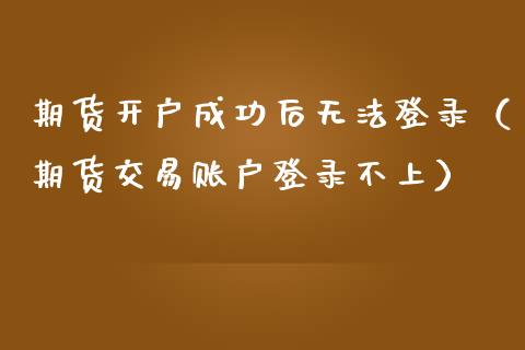期货开户成功后无法登录（期货交易账户登录不上）_https://www.zcsm.com.cn_期货培训_第1张