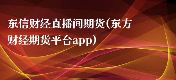 东信财经直播间期货(东方财经期货平台app)_https://www.zcsm.com.cn_期货培训_第1张