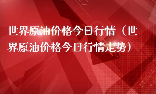 世界原油价格今日行情（世界原油价格今日行情走势）_https://www.zcsm.com.cn_期货培训_第1张