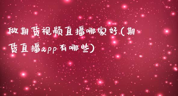 做期货视频直播哪家好(期货直播app有哪些)_https://www.zcsm.com.cn_期货喊单_第1张