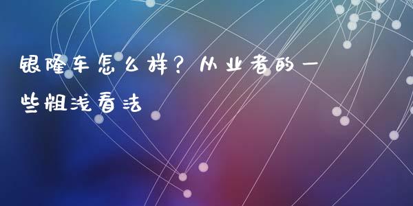 银隆车怎么样？从业者的一些粗浅看法_https://www.zcsm.com.cn_期货百科_第1张