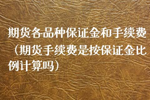 期货各品种保证金和手续费（期货手续费是按保证金比例计算吗）_https://www.zcsm.com.cn_期货喊单_第1张