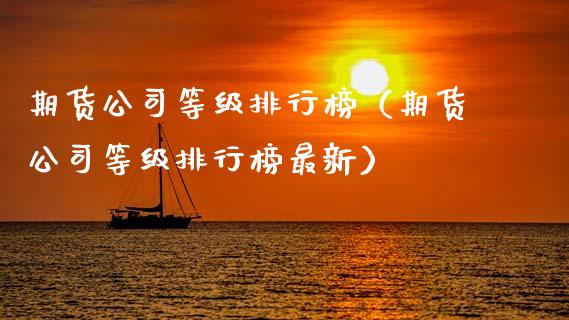 期货公司等级排行榜（期货公司等级排行榜最新）_https://www.zcsm.com.cn_期货行情_第1张