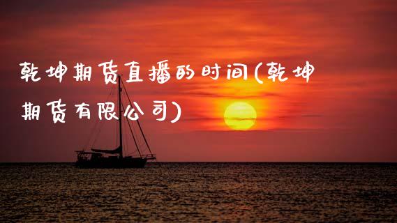 乾坤期货直播的时间(乾坤期货有限公司)_https://www.zcsm.com.cn_期货行情_第1张