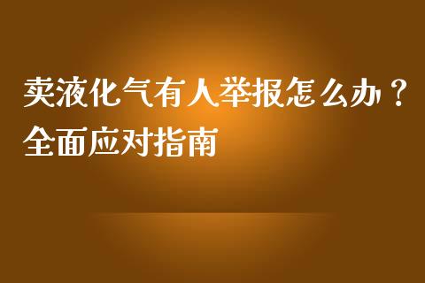 卖液化气有人举报怎么办？全面应对指南_https://www.zcsm.com.cn_期货培训_第1张