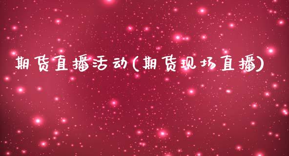 期货直播活动(期货现场直播)_https://www.zcsm.com.cn_期货百科_第1张