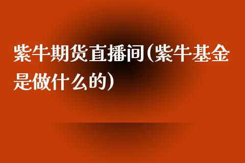 紫牛期货直播间(紫牛基金是做什么的)_https://www.zcsm.com.cn_期货喊单_第1张
