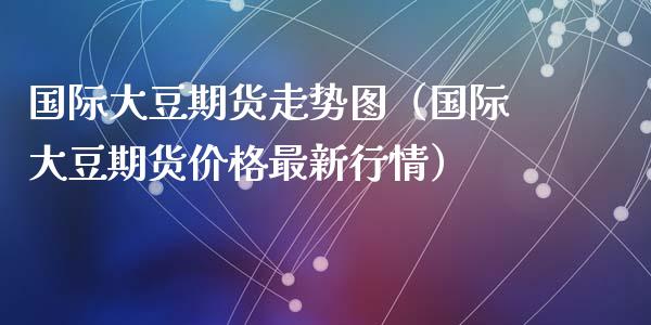 国际大豆期货走势图（国际大豆期货价格最新行情）_https://www.zcsm.com.cn_期货行情_第1张