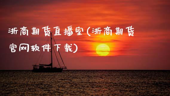 浙商期货直播室(浙商期货官网软件下载)_https://www.zcsm.com.cn_期货百科_第1张