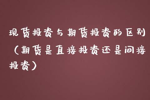 现货投资与期货投资的区别（期货是直接投资还是间接投资）_https://www.zcsm.com.cn_期货培训_第1张