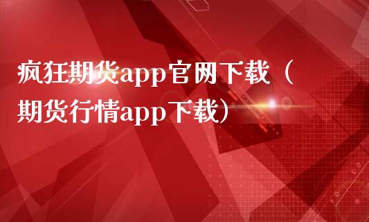 疯狂期货app官网下载（期货行情app下载）_https://www.zcsm.com.cn_期货百科_第1张