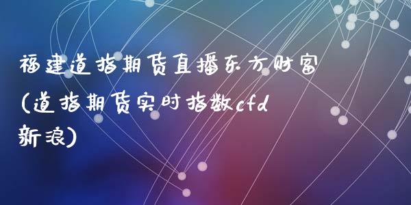 福建道指期货直播东方财富(道指期货实时指数cfd新浪)_https://www.zcsm.com.cn_期货百科_第1张