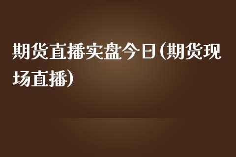 期货直播实盘今日(期货现场直播)_https://www.zcsm.com.cn_原油期货_第1张