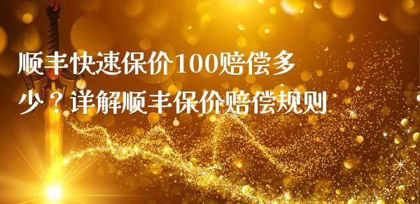 顺丰快速保价100赔偿多少？详解顺丰保价赔偿规则_https://www.zcsm.com.cn_期货喊单_第1张