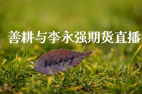 善耕与李永强期货直播_https://www.zcsm.com.cn_期货百科_第1张