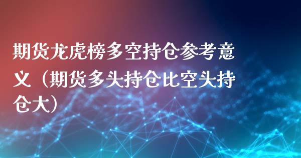 期货龙虎榜多空持仓参考意义（期货多头持仓比空头持仓大）_https://www.zcsm.com.cn_期货交易_第1张
