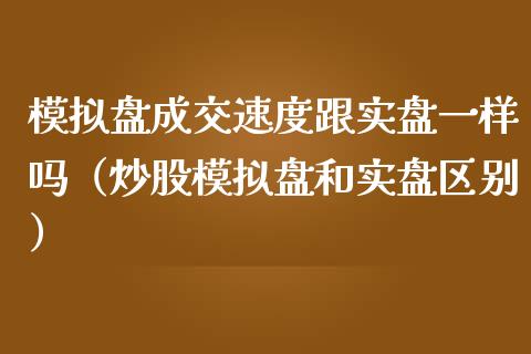 模拟盘成交速度跟实盘一样吗（炒股模拟盘和实盘区别）_https://www.zcsm.com.cn_期货交易_第1张