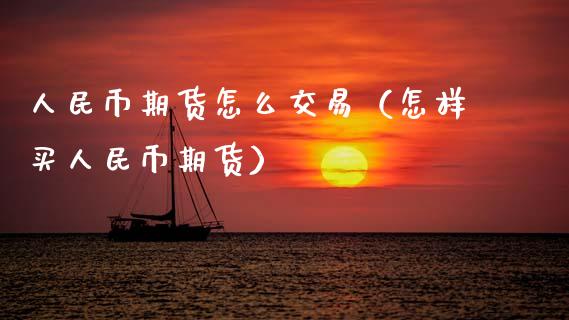人民币期货怎么交易（怎样买人民币期货）_https://www.zcsm.com.cn_期货培训_第1张