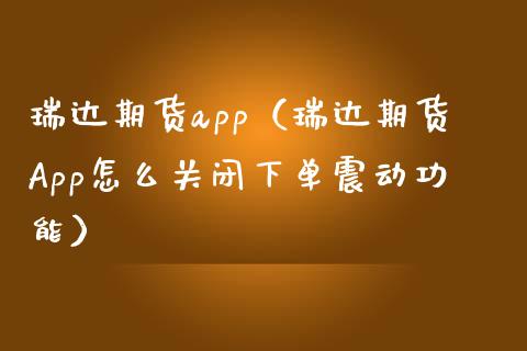 瑞达期货app（瑞达期货App怎么关闭下单震动功能）_https://www.zcsm.com.cn_原油期货_第1张