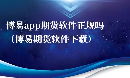 博易app期货软件正规吗（博易期货软件下载）_https://www.zcsm.com.cn_原油期货_第1张