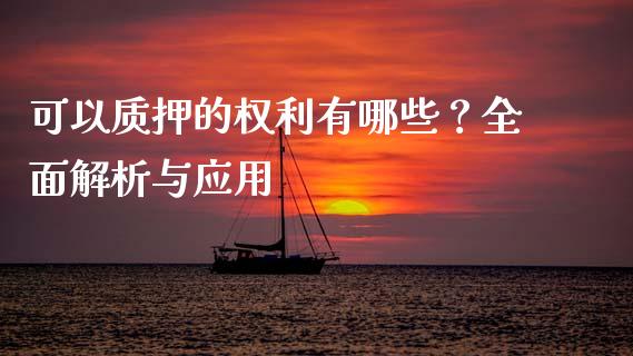 可以质押的权利有哪些？全面解析与应用_https://www.zcsm.com.cn_原油期货_第1张