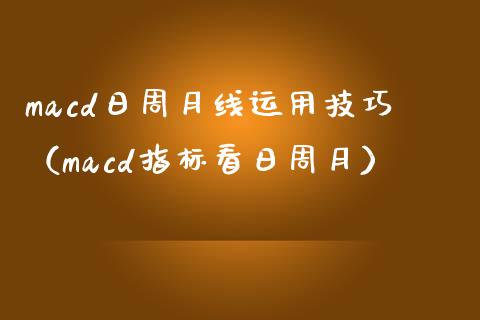 macd日周月线运用技巧（macd指标看日周月）_https://www.zcsm.com.cn_期货培训_第1张