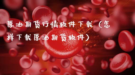原油期货行情软件下载（怎样下载原油期货软件）_https://www.zcsm.com.cn_期货行情_第1张