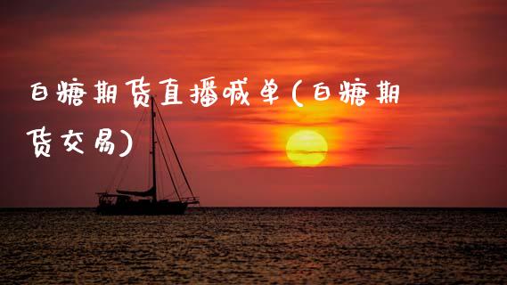 白糖期货直播喊单(白糖期货交易)_https://www.zcsm.com.cn_期货行情_第1张