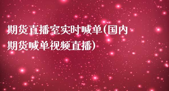 期货直播室实时喊单(国内期货喊单视频直播)_https://www.zcsm.com.cn_期货喊单_第1张