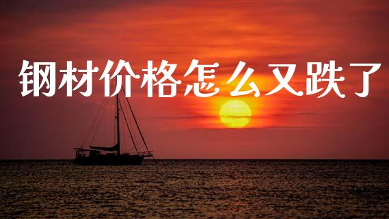 钢材价格怎么又跌了_https://www.zcsm.com.cn_期货喊单_第1张