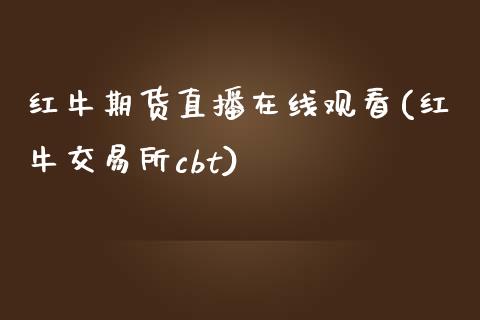 红牛期货直播在线观看(红牛交易所cbt)_https://www.zcsm.com.cn_期货行情_第1张