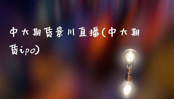 中大期货景川直播(中大期货ipo)_https://www.zcsm.com.cn_期货培训_第1张