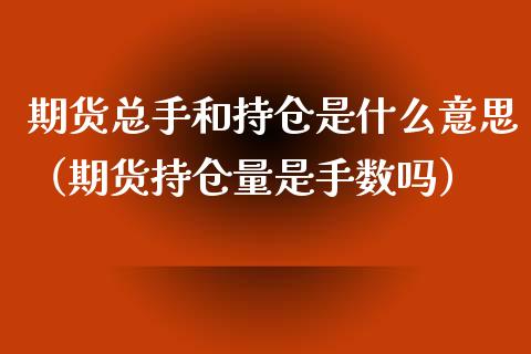 期货总手和持仓是什么意思（期货持仓量是手数吗）_https://www.zcsm.com.cn_期货交易_第1张