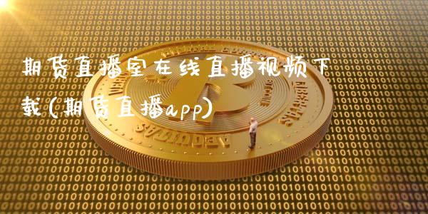 期货直播室在线直播视频下载(期货直播app)_https://www.zcsm.com.cn_期货喊单_第1张