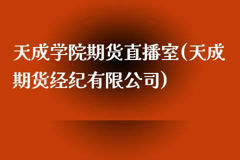 天成学院期货直播室(天成期货经纪有限公司)_https://www.zcsm.com.cn_期货行情_第1张