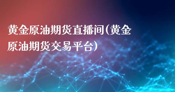 黄金原油期货直播间(黄金原油期货交易平台)_https://www.zcsm.com.cn_期货培训_第1张